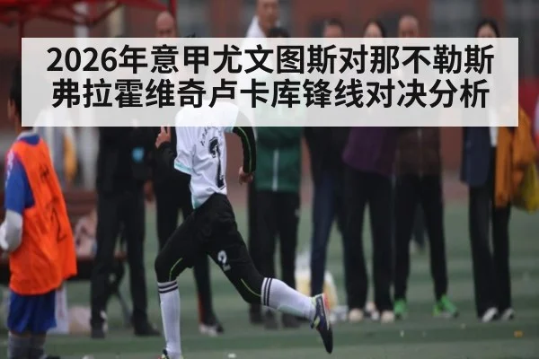 2026年意甲尤文图斯对那不勒斯弗拉霍维奇卢卡库锋线对决分析（kaiyun）