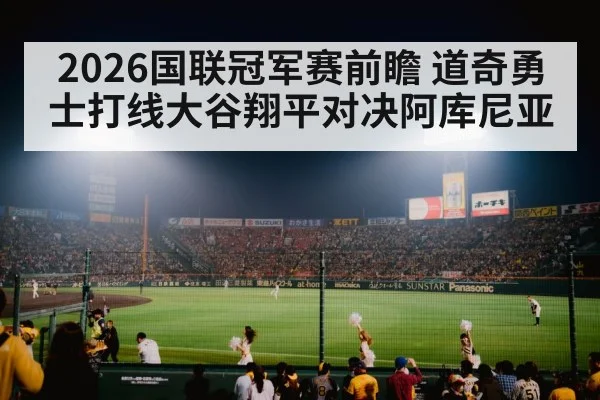 2026国联冠军赛前瞻 道奇勇士打线大谷翔平对决阿库尼亚 - kaiyun