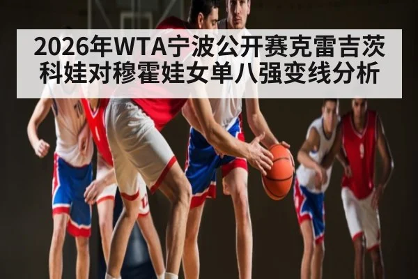 2026年WTA宁波公开赛克雷吉茨科娃对穆霍娃女单八强变线分析 | kaiyun